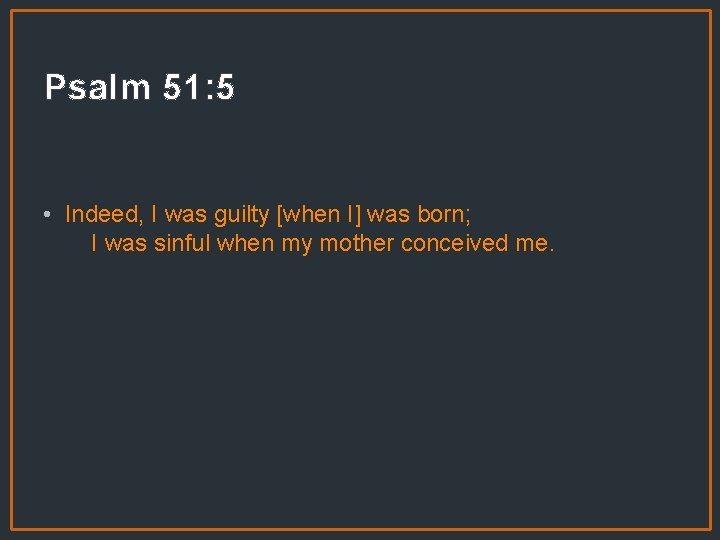 Psalm 51: 5 • Indeed, I was guilty [when I] was born; I was