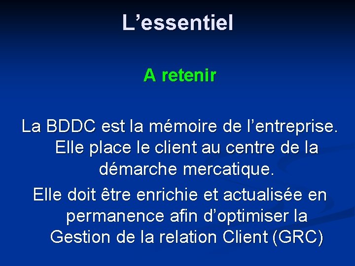 L’essentiel A retenir La BDDC est la mémoire de l’entreprise. Elle place le client