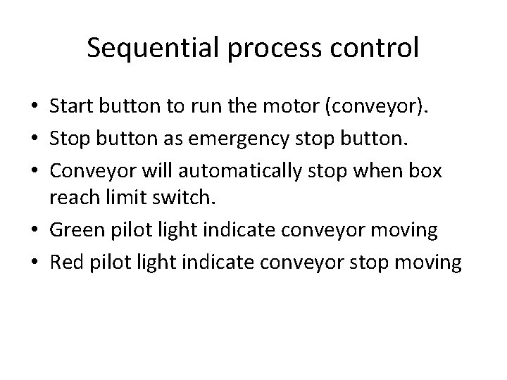 Sequential process control • Start button to run the motor (conveyor). • Stop button