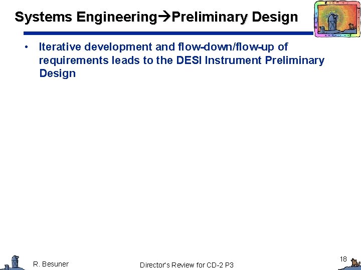 Systems Engineering Preliminary Design • Iterative development and flow-down/flow-up of requirements leads to the Systems Engineering Preliminary Design • Iterative development and flow-down/flow-up of requirements leads to the
