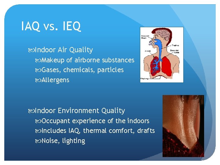 IAQ vs. IEQ Indoor Air Quality Makeup of airborne substances Gases, chemicals, particles Allergens