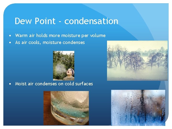 Dew Point - condensation • Warm air holds more moisture per volume • As