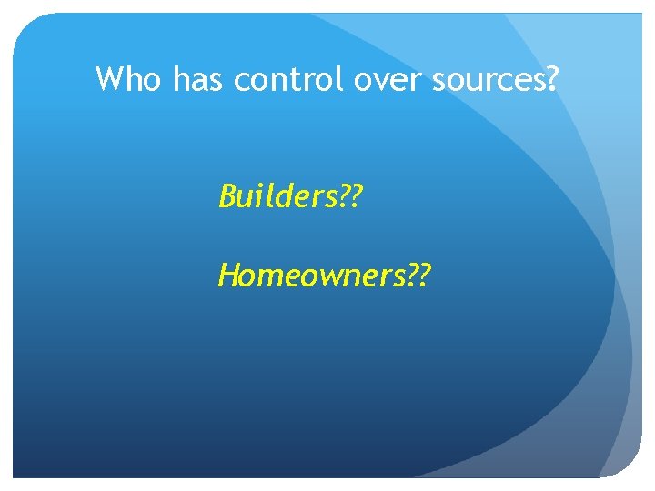 Who has control over sources? Builders? ? Homeowners? ? 
