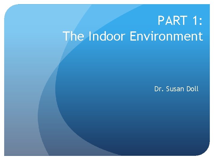 PART 1: The Indoor Environment Dr. Susan Doll 