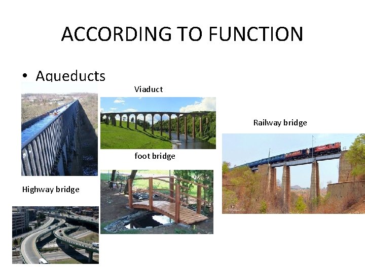 ACCORDING TO FUNCTION • Aqueducts Viaduct Railway bridge foot bridge Highway bridge 