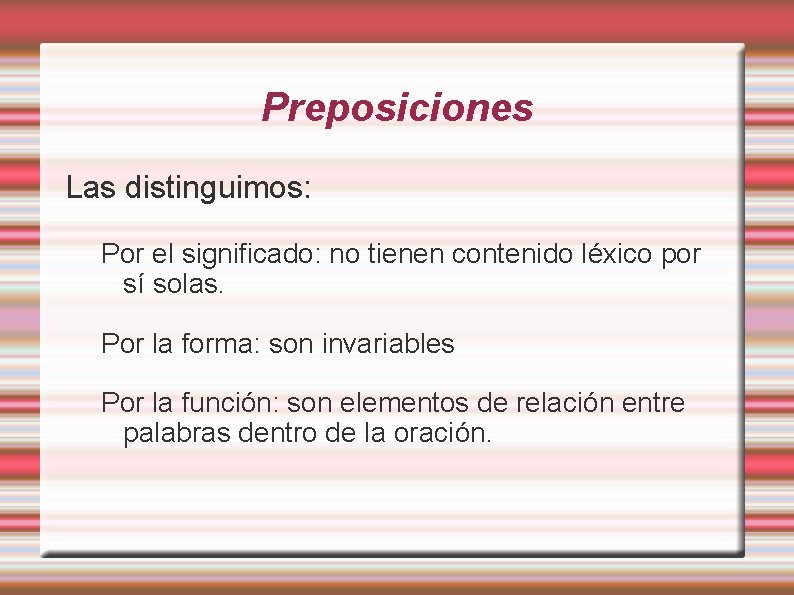 Preposiciones Las distinguimos: Por el significado: no tienen contenido léxico por sí solas. Por