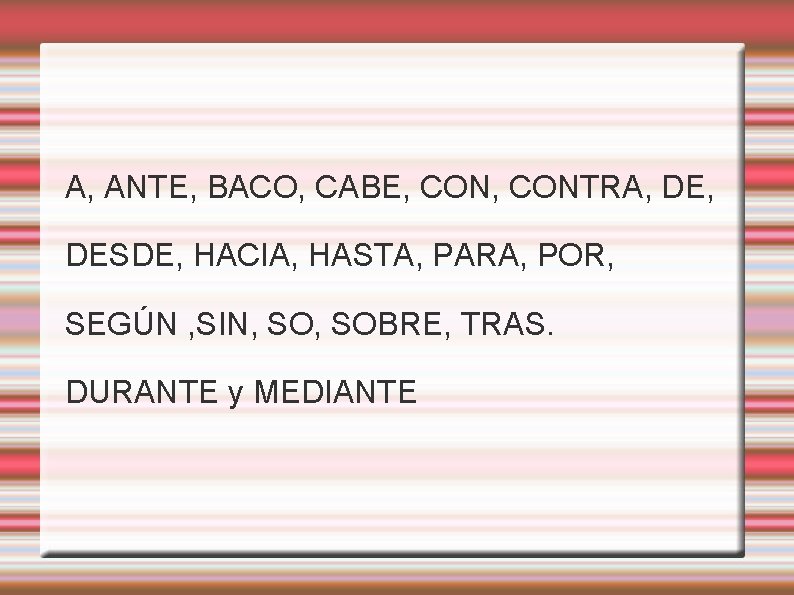 A, ANTE, BACO, CABE, CONTRA, DESDE, HACIA, HASTA, PARA, POR, SEGÚN , SIN, SOBRE,