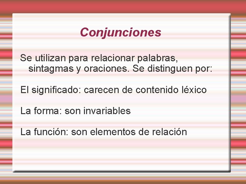 Conjunciones Se utilizan para relacionar palabras, sintagmas y oraciones. Se distinguen por: El significado: