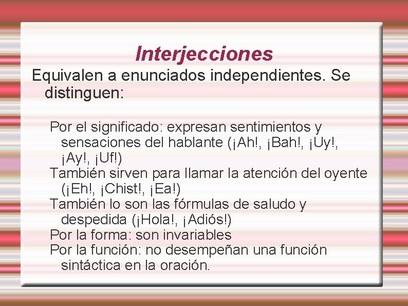 Interjecciones Equivalen a enunciados independientes. Se distinguen: Por el significado: expresan sentimientos y sensaciones