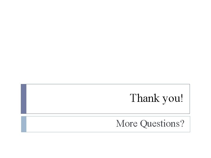 Thank you! More Questions? 