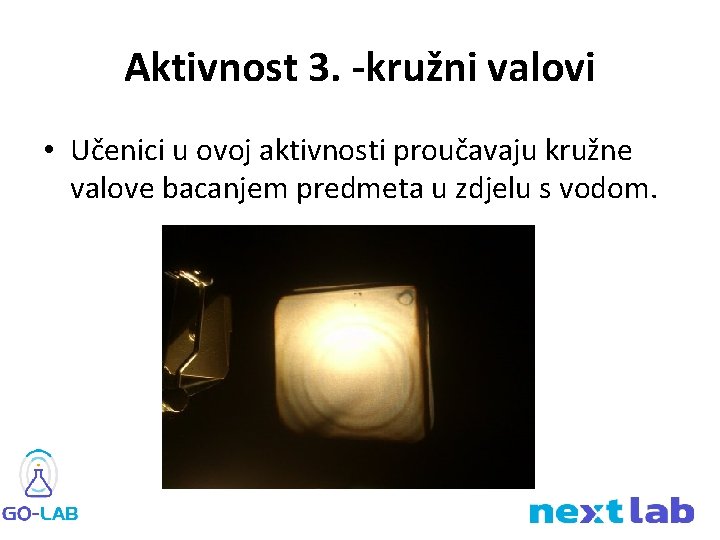 Aktivnost 3. -kružni valovi • Učenici u ovoj aktivnosti proučavaju kružne valove bacanjem predmeta