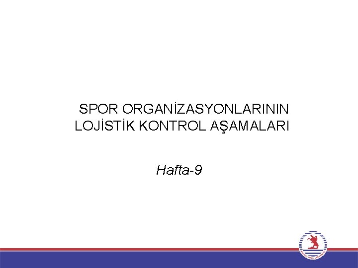  SPOR ORGANİZASYONLARININ LOJİSTİK KONTROL AŞAMALARI Hafta-9 