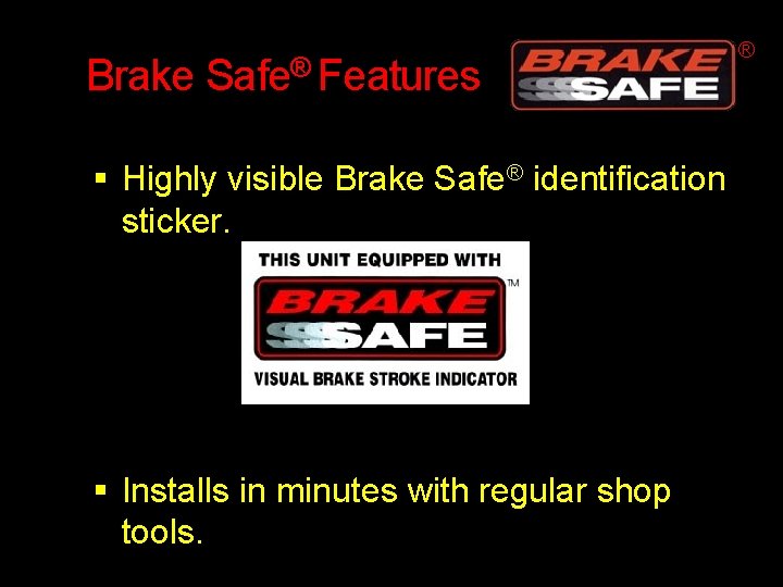 Brake Safe® Features Highly visible Brake Safe® identification sticker. Installs in minutes with regular