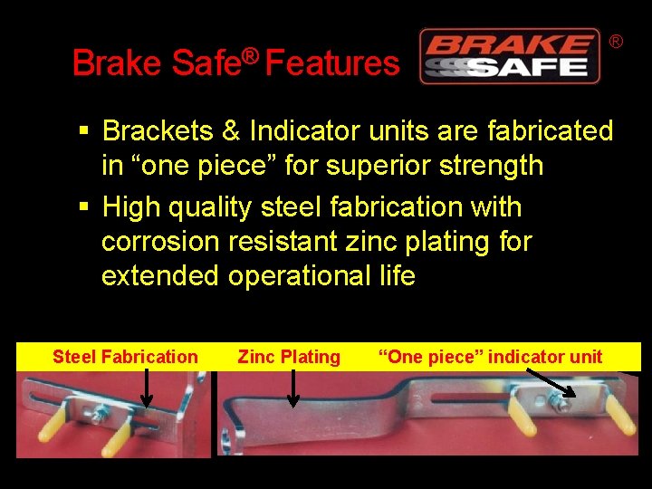 Brake Safe® Features ® Brackets & Indicator units are fabricated in “one piece” for