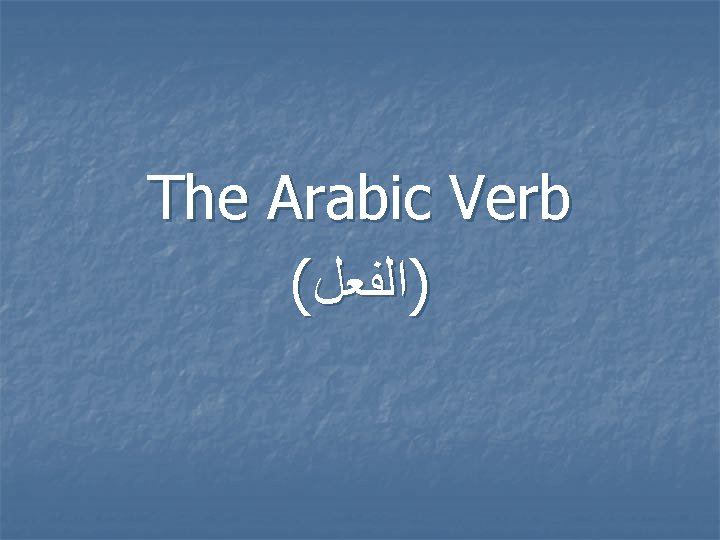 The Arabic Verb ( )ﺍﻟﻔﻌﻞ 