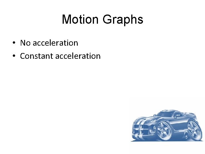 Motion Graphs • No acceleration • Constant acceleration Motion Graphs • No acceleration • Constant acceleration