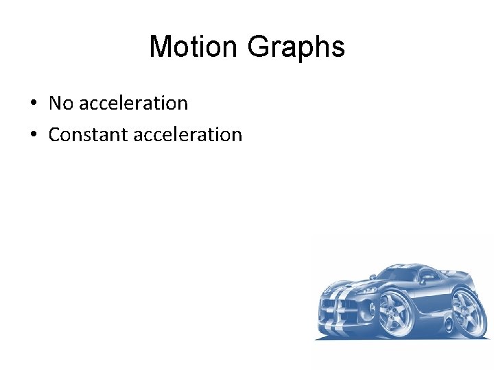 Motion Graphs • No acceleration • Constant acceleration 