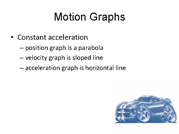 Motion Graphs • Constant acceleration – position graph is a parabola – velocity graph