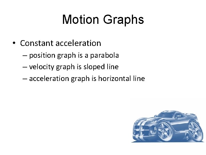 Motion Graphs • Constant acceleration – position graph is a parabola – velocity graph Motion Graphs • Constant acceleration – position graph is a parabola – velocity graph