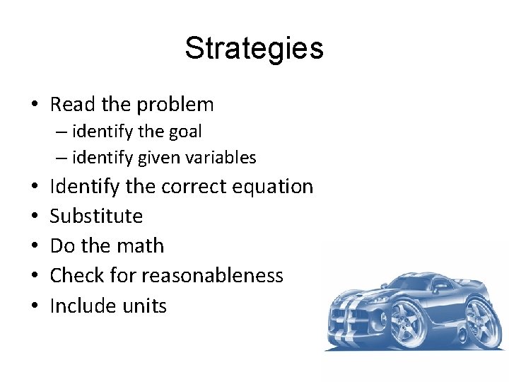 Strategies • Read the problem – identify the goal – identify given variables •