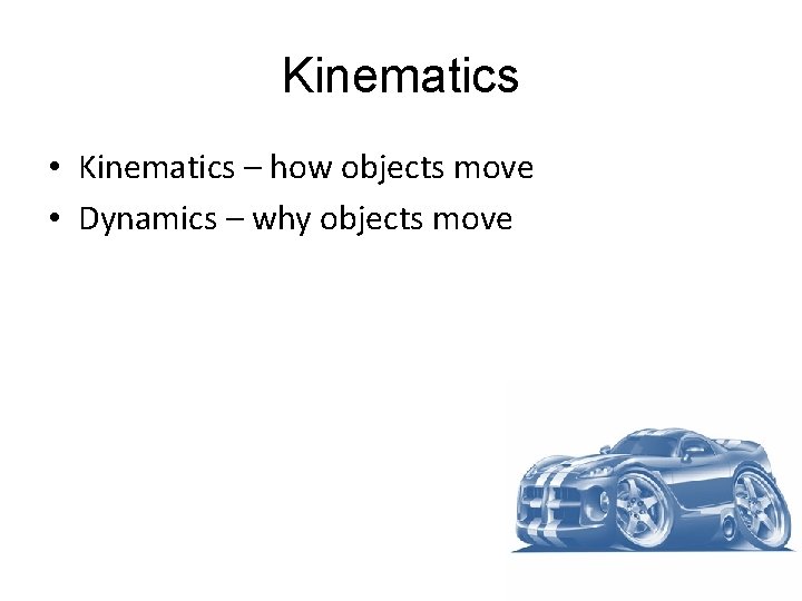 Kinematics • Kinematics – how objects move • Dynamics – why objects move 