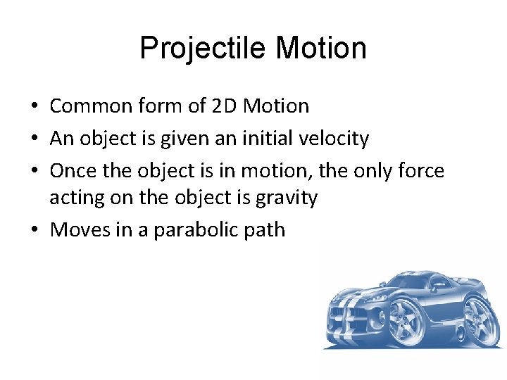 Projectile Motion • Common form of 2 D Motion • An object is given