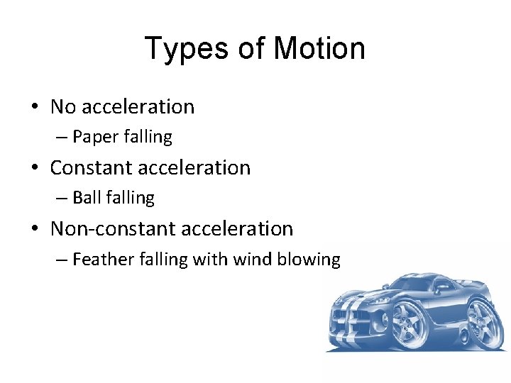 Types of Motion • No acceleration – Paper falling • Constant acceleration – Ball Types of Motion • No acceleration – Paper falling • Constant acceleration – Ball