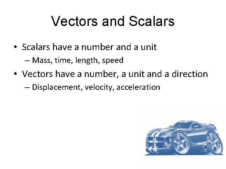 Vectors and Scalars • Scalars have a number and a unit – Mass, time,