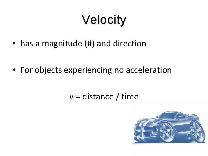Velocity • has a magnitude (#) and direction • For objects experiencing no acceleration Velocity • has a magnitude (#) and direction • For objects experiencing no acceleration