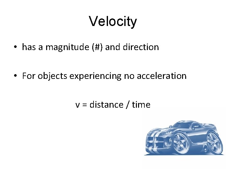 Velocity • has a magnitude (#) and direction • For objects experiencing no acceleration