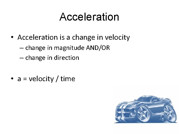 Acceleration • Acceleration is a change in velocity – change in magnitude AND/OR –