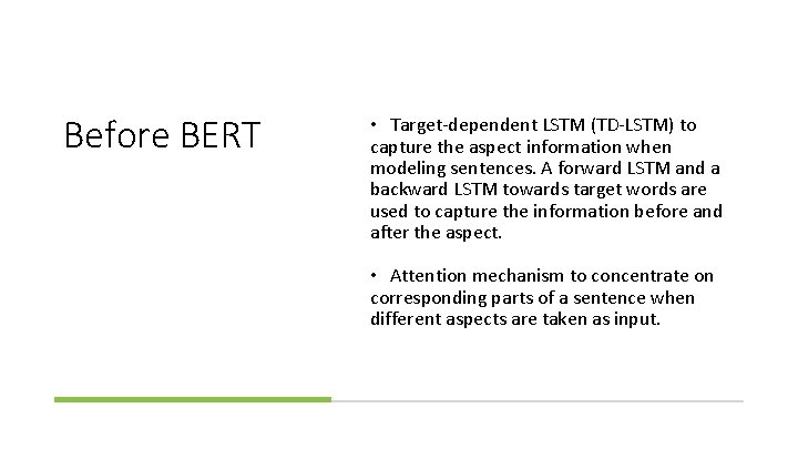 Before BERT • Target-dependent LSTM (TD-LSTM) to capture the aspect information when modeling sentences.