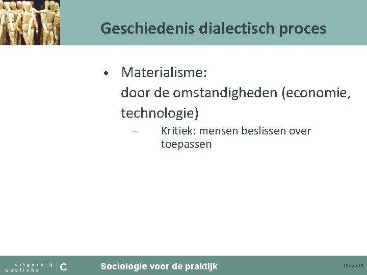 Geschiedenis dialectisch proces • Materialisme: door de omstandigheden (economie, technologie) – Kritiek: mensen beslissen