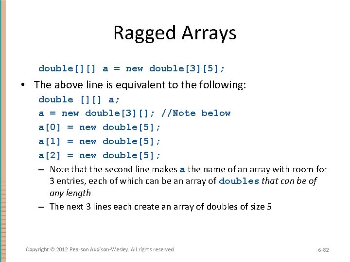 Ragged Arrays double[][] a = new double[3][5]; • The above line is equivalent to