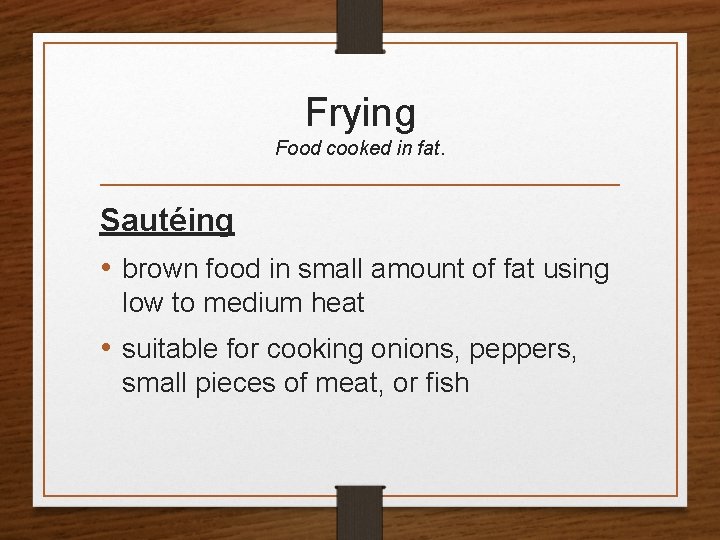 Frying Food cooked in fat. Sautéing • brown food in small amount of fat