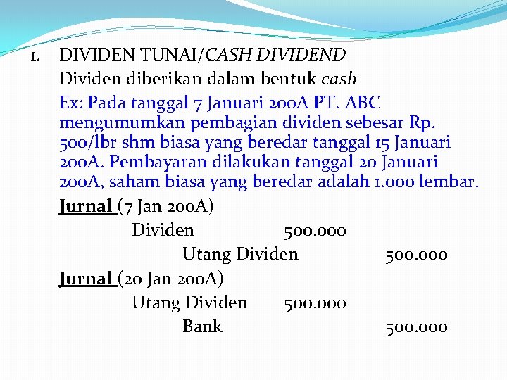 1. DIVIDEN TUNAI/CASH DIVIDEND Dividen diberikan dalam bentuk cash Ex: Pada tanggal 7 Januari