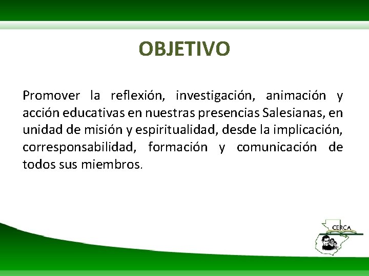 OBJETIVO Promover la reflexión, investigación, animación y acción educativas en nuestras presencias Salesianas, en