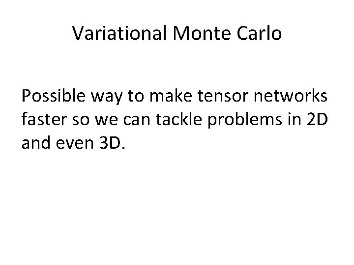 Variational Monte Carlo Possible way to make tensor networks faster so we can tackle