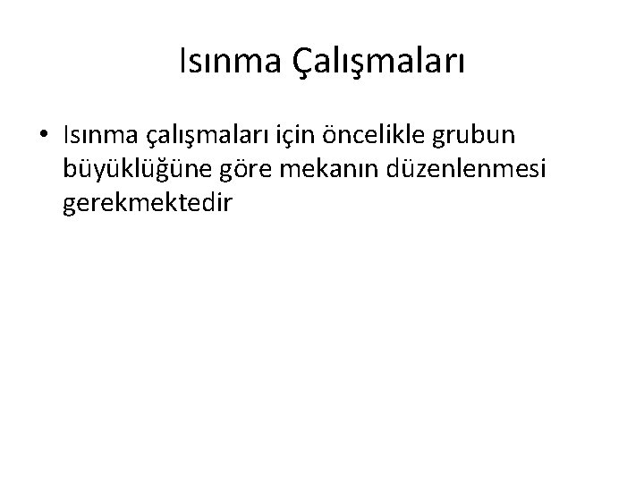 Isınma Çalışmaları • Isınma çalışmaları için öncelikle grubun büyüklüğüne göre mekanın düzenlenmesi gerekmektedir 