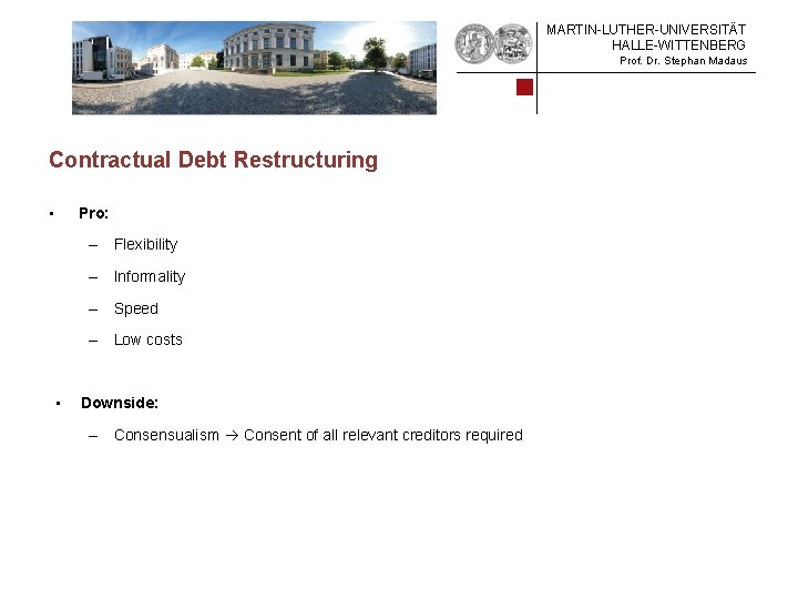 MARTIN-LUTHER-UNIVERSITÄT HALLE-WITTENBERG Prof. Dr. Stephan Madaus Contractual Debt Restructuring • Pro: – Flexibility –