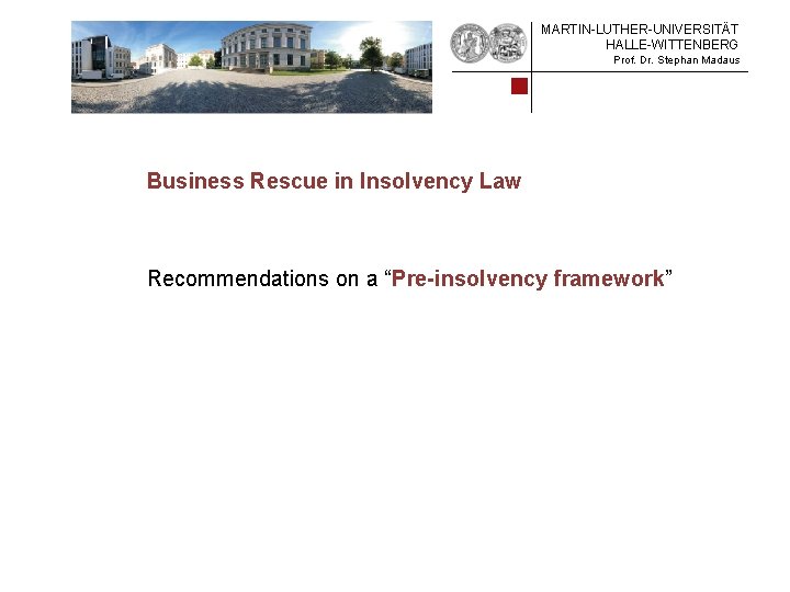 MARTIN-LUTHER-UNIVERSITÄT HALLE-WITTENBERG Prof. Dr. Stephan Madaus Business Rescue in Insolvency Law Recommendations on a