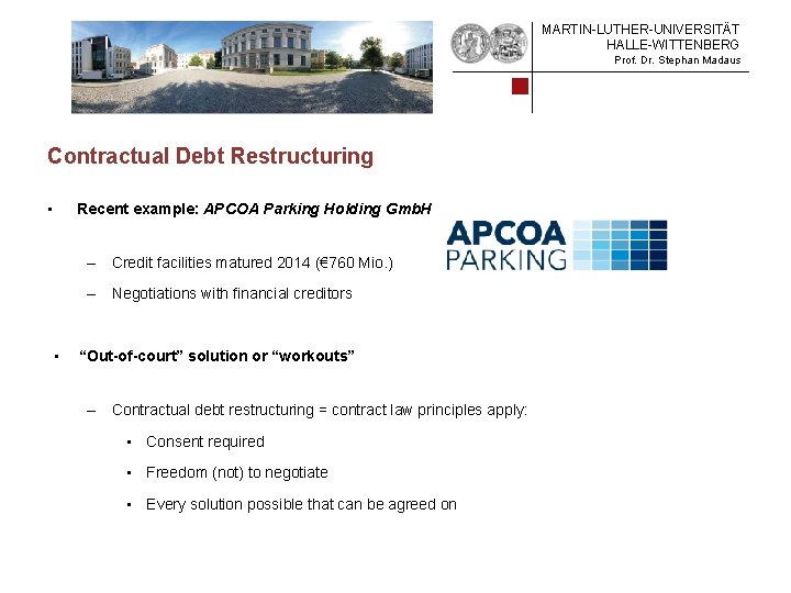 MARTIN-LUTHER-UNIVERSITÄT HALLE-WITTENBERG Prof. Dr. Stephan Madaus Contractual Debt Restructuring • Recent example: APCOA Parking