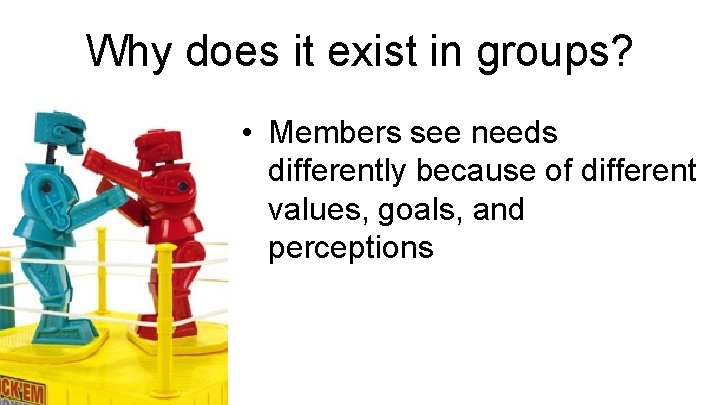 Why does it exist in groups? • Members see needs differently because of different