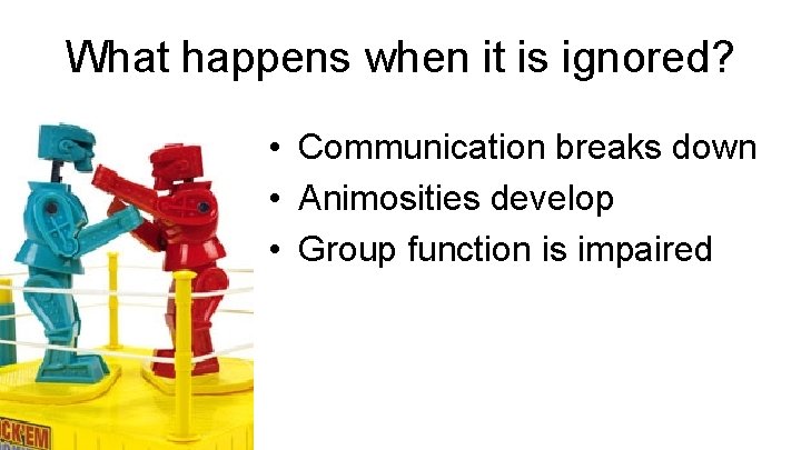 What happens when it is ignored? • Communication breaks down • Animosities develop •