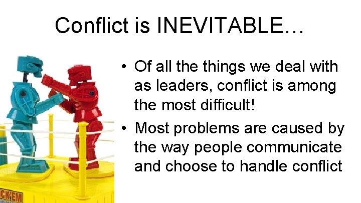 Conflict is INEVITABLE… • Of all the things we deal with as leaders, conflict