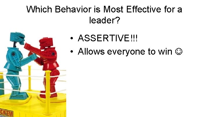Which Behavior is Most Effective for a leader? • ASSERTIVE!!! • Allows everyone to