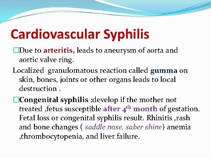 Cardiovascular Syphilis �Due to arteritis, leads to aneurysm of aorta and aortic valve ring. Cardiovascular Syphilis �Due to arteritis, leads to aneurysm of aorta and aortic valve ring.