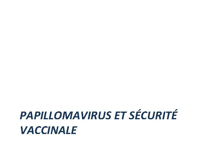 PAPILLOMAVIRUS ET SÉCURITÉ VACCINALE PAPILLOMAVIRUS ET SÉCURITÉ VACCINALE