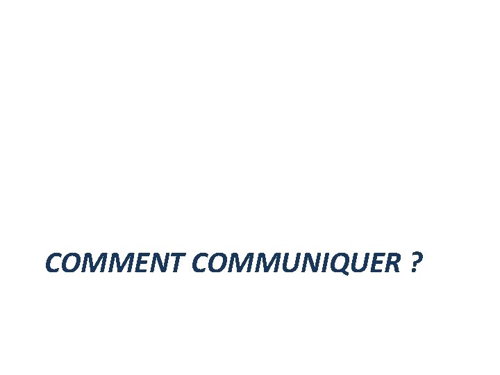 COMMENT COMMUNIQUER ? COMMENT COMMUNIQUER ?