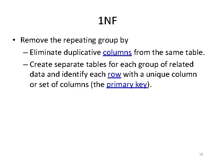 1 NF • Remove the repeating group by – Eliminate duplicative columns from the